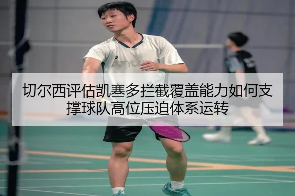 切尔西评估凯塞多拦截覆盖能力如何支撑球队高位压迫体系运转