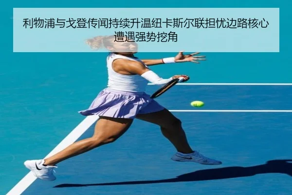 利物浦与戈登传闻持续升温纽卡斯尔联担忧边路核心遭遇强势挖角