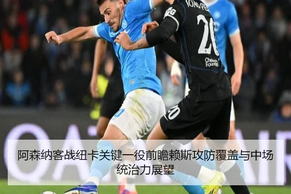 阿森纳客战纽卡关键一役前瞻赖斯攻防覆盖与中场统治力展望