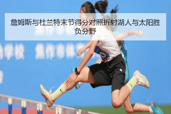 詹姆斯与杜兰特末节得分对照折射湖人与太阳胜负分野