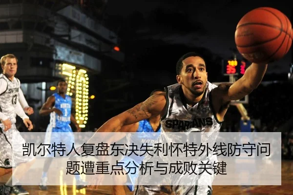 凯尔特人复盘东决失利怀特外线防守问题遭重点分析与成败关键